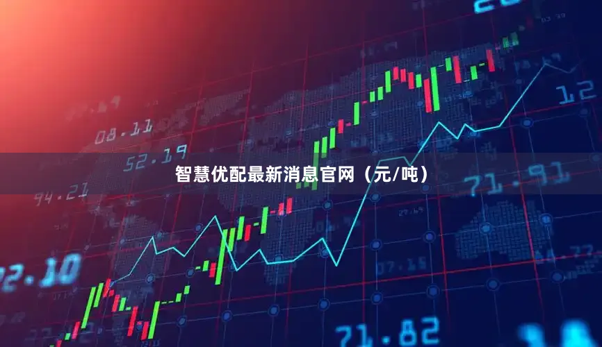 智慧优配最新消息官网（元/吨）