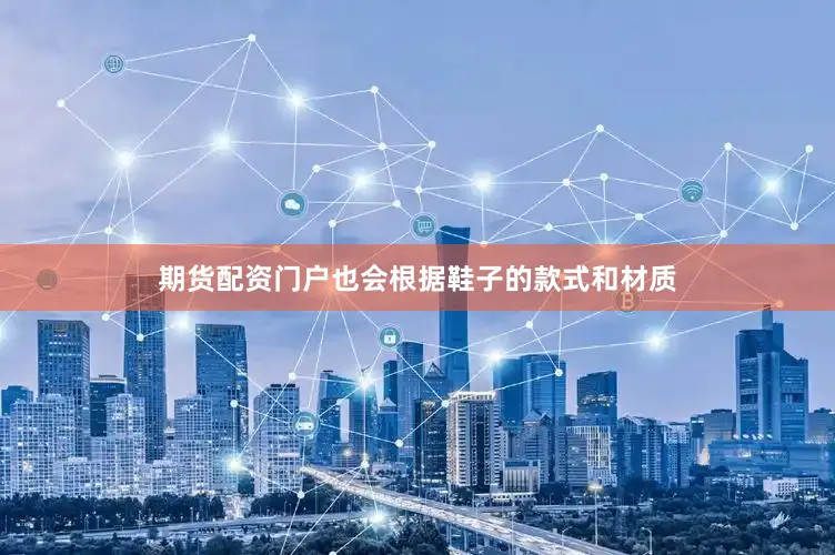 期货配资门户也会根据鞋子的款式和材质