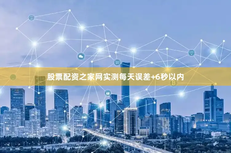 股票配资之家网实测每天误差+6秒以内