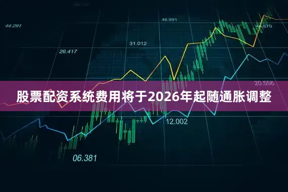 股票配资系统费用将于2026年起随通胀调整